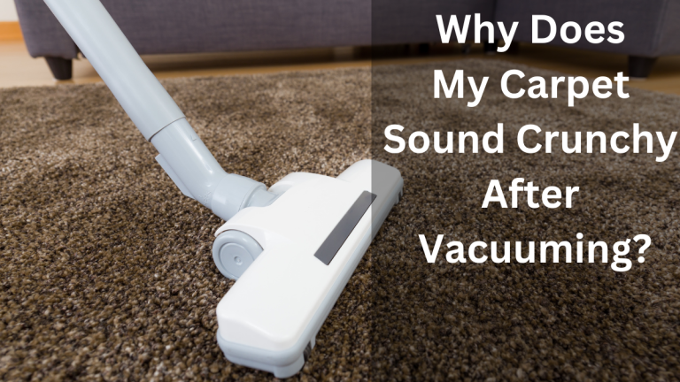 Why Does My Carpet Sound Crunchy After Vacuuming?
