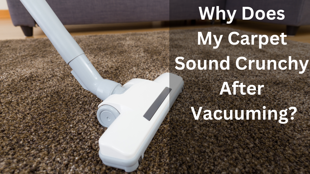Why Does My Carpet Sound Crunchy After Vacuuming?